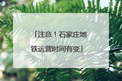 注意！石家庄地铁运营时间有变