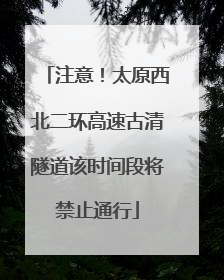 注意！太原西北二环高速古清隧道该时间段将禁止通行
