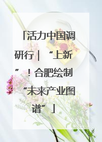 活力中国调研行｜“上新”！合肥绘制“未来产业图谱”