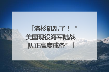 洛杉矶乱了！“美国现役海军陆战队正高度戒备”