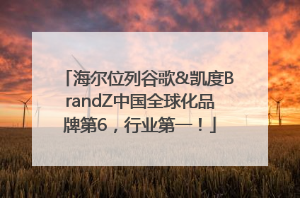 海尔位列谷歌&凯度BrandZ中国全球化品牌第6，行业第一！