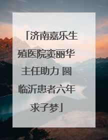 济南嘉乐生殖医院窦丽华主任助力 圆临沂患者六年求子梦