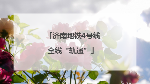 济南地铁4号线全线“轨通”