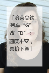 济莱高铁列车“G”改“D”：速度不变，票价下调