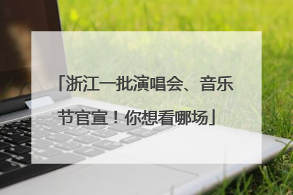 浙江一批演唱会、音乐节官宣！你想看哪场
