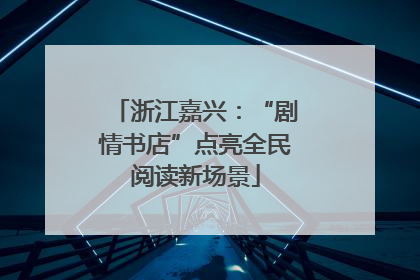 浙江嘉兴：“剧情书店”点亮全民阅读新场景