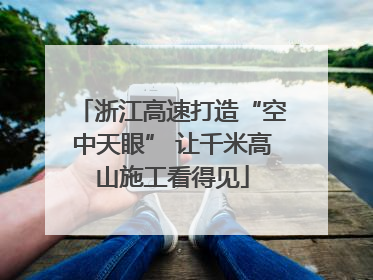 浙江高速打造“空中天眼” 让千米高山施工看得见