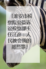 淮安市检察院公益诉讼检察部主任汪彦：人民教会我的那些事