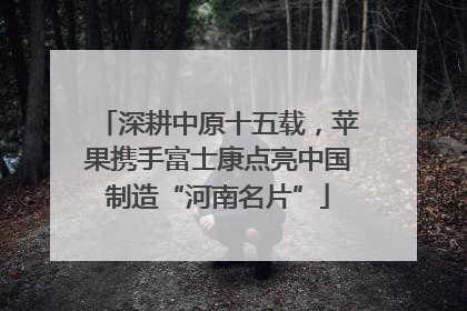 深耕中原十五载，苹果携手富士康点亮中国制造“河南名片”