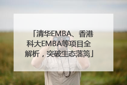 清华EMBA、香港科大EMBA等项目全解析，突破生态藩篱