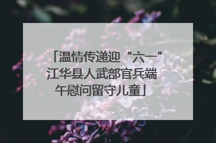 温情传递迎“六一” 江华县人武部官兵端午慰问留守儿童