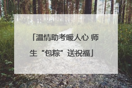 温情助考暖人心 师生“包粽”送祝福