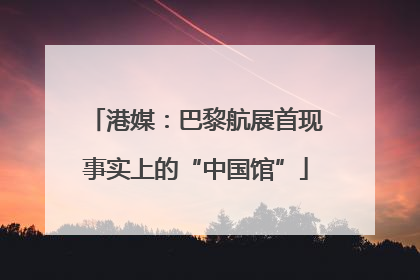 港媒：巴黎航展首现事实上的“中国馆”