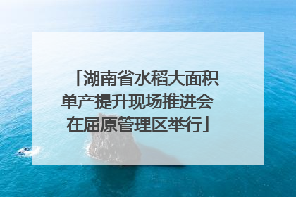 湖南省水稻大面积单产提升现场推进会在屈原管理区举行