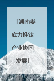 湖南娄底力推钛产业协同发展