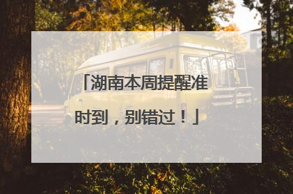 湖南本周提醒准时到，别错过！