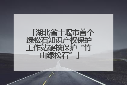湖北省十堰市首个绿松石知识产权保护工作站硬核保护“竹山绿松石”