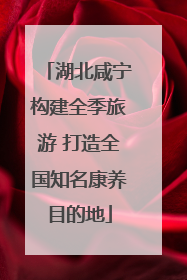 湖北咸宁构建全季旅游 打造全国知名康养目的地