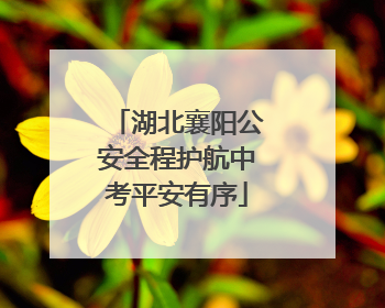 湖北襄阳公安全程护航中考平安有序