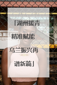 湖州援青精准赋能 乌兰振兴再谱新篇