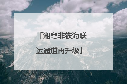 湘粤非铁海联运通道再升级