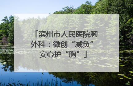滨州市人民医院胸外科：微创“减负” 安心护“胸”