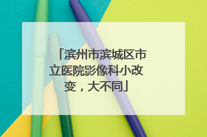 滨州市滨城区市立医院影像科小改变，大不同