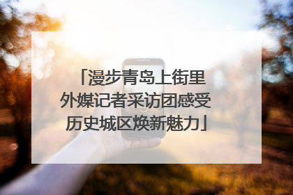 漫步青岛上街里 外媒记者采访团感受历史城区焕新魅力