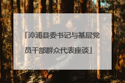 漳浦县委书记与基层党员干部群众代表座谈