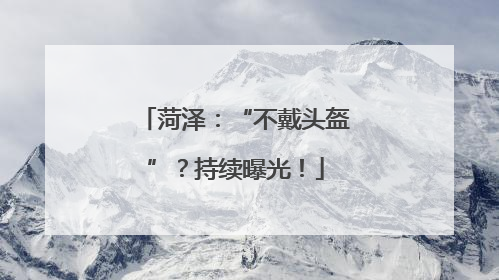 菏泽：“不戴头盔”？持续曝光！