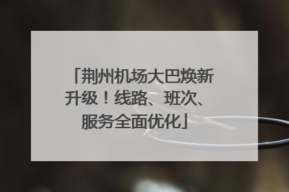 荆州机场大巴焕新升级！线路、班次、服务全面优化