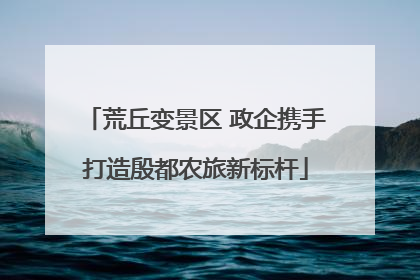 荒丘变景区 政企携手打造殷都农旅新标杆
