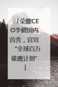 荣耀CEO李健国内首秀，官宣“全球百万雄鹰计划”