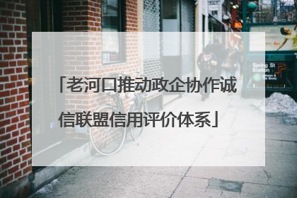 老河口推动政企协作诚信联盟信用评价体系