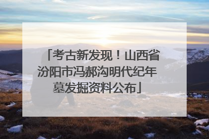 考古新发现！山西省汾阳市冯郝沟明代纪年墓发掘资料公布