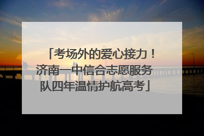 考场外的爱心接力！济南一中信合志愿服务队四年温情护航高考