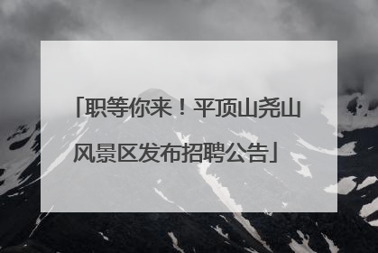 职等你来！平顶山尧山风景区发布招聘公告