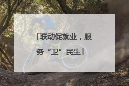 联动促就业，服务“卫”民生