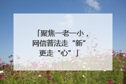 聚焦一老一小，网信普法走“新”更走“心”