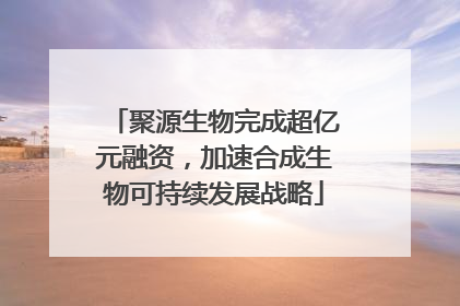 聚源生物完成超亿元融资，加速合成生物可持续发展战略