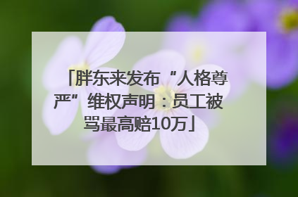 胖东来发布“人格尊严”维权声明：员工被骂最高赔10万