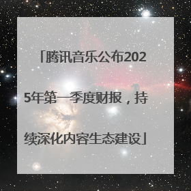 腾讯音乐公布2025年第一季度财报，持续深化内容生态建设