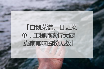 自创菜谱、日更菜单，工程师改行大厨靠家常味圈粉无数