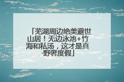 芜湖周边绝美避世山居！无边泳池+竹海和私汤，这才是真·野奢度假