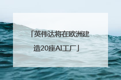 英伟达将在欧洲建造20座AI工厂