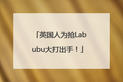 英国人为抢Labubu大打出手！