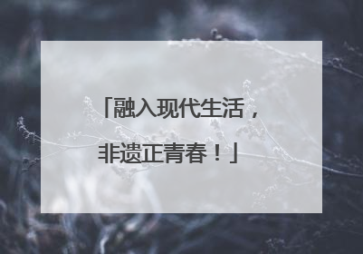 融入现代生活，非遗正青春！