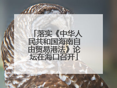 落实《中华人民共和国海南自由贸易港法》论坛在海口召开