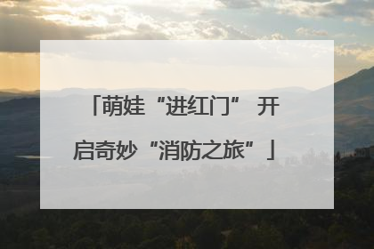 萌娃“进红门” 开启奇妙“消防之旅”