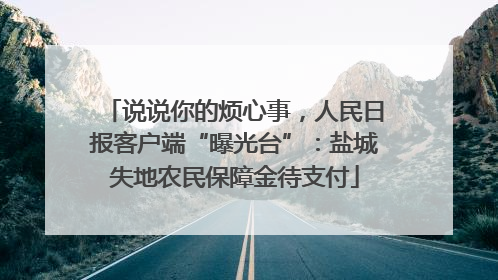 说说你的烦心事，人民日报客户端“曝光台”：盐城失地农民保障金待支付